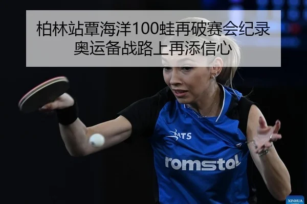 柏林站覃海洋100蛙再破赛会纪录 奥运备战路上再添信心